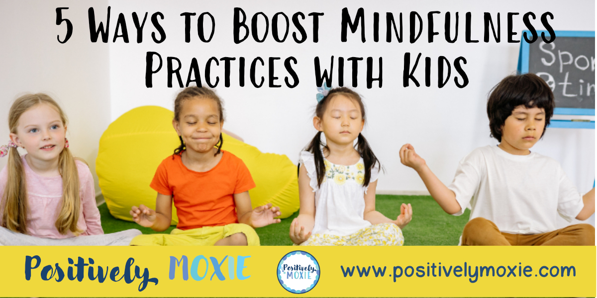 5 Ways to Boost Mindfulness Practices with Kids - Positively Moxie